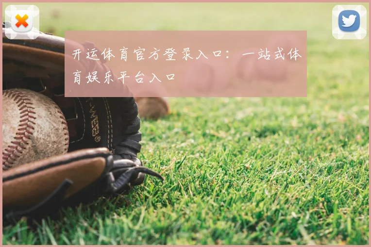 开运体育官方登录入口:一站式体育娱乐平台入口