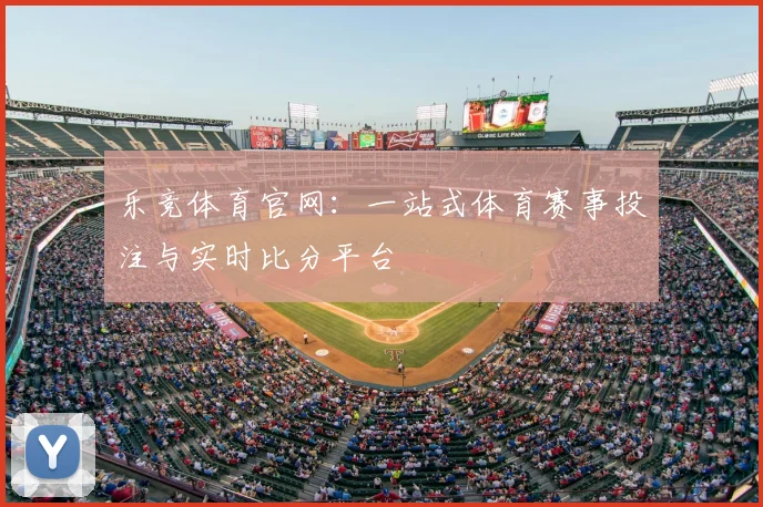 乐竞体育官网:一站式体育赛事投注与实时比分平台