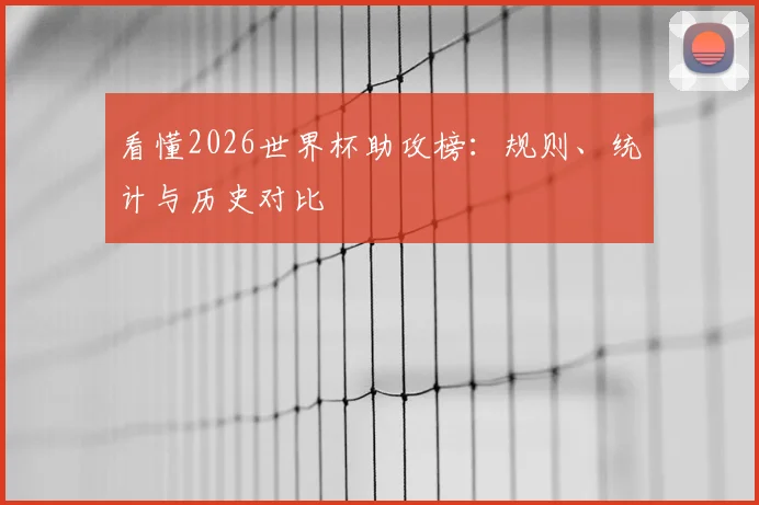 看懂2026世界杯助攻榜：规则、统计与历史对比