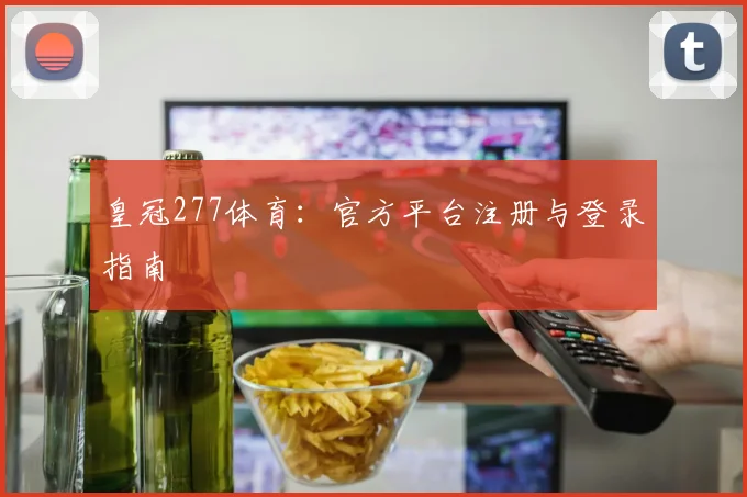 皇冠277体育：官方平台注册与登录指南