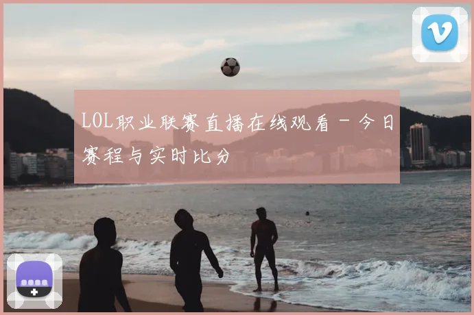 LOL职业联赛直播在线观看 - 今日赛程与实时比分