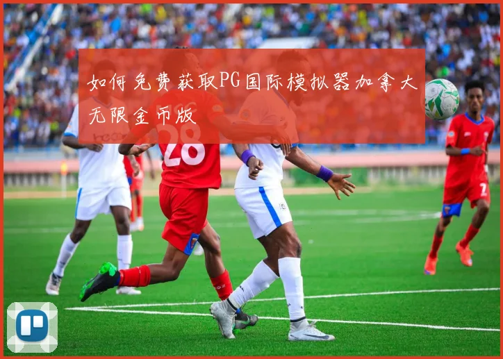 如何免费获取PG国际模拟器加拿大无限金币版