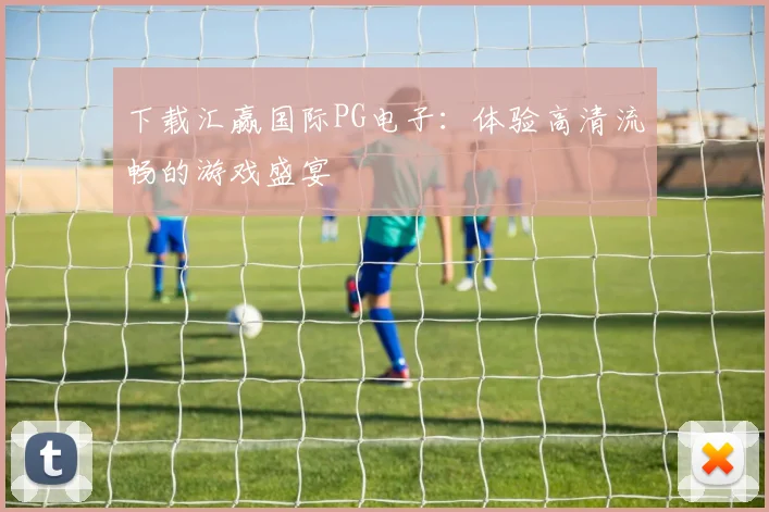 下载汇赢国际PG电子：体验高清流畅的游戏盛宴
