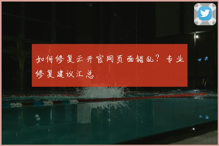 如何修复云开官网页面错乱？专业修复建议汇总