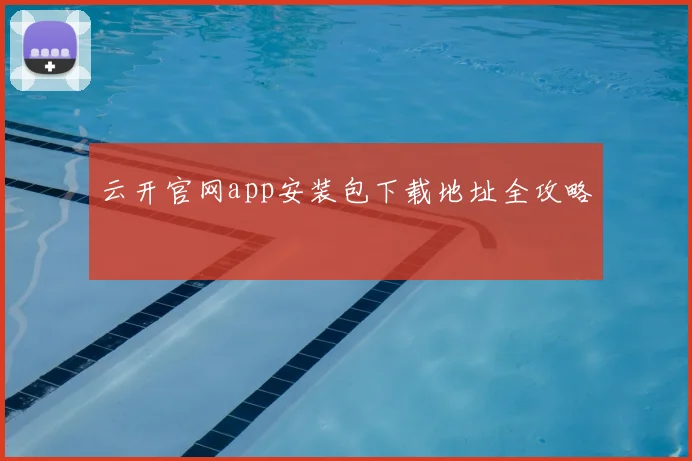 云开官网app安装包下载地址全攻略