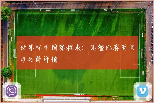 世界杯中国赛程表：完整比赛时间与对阵详情