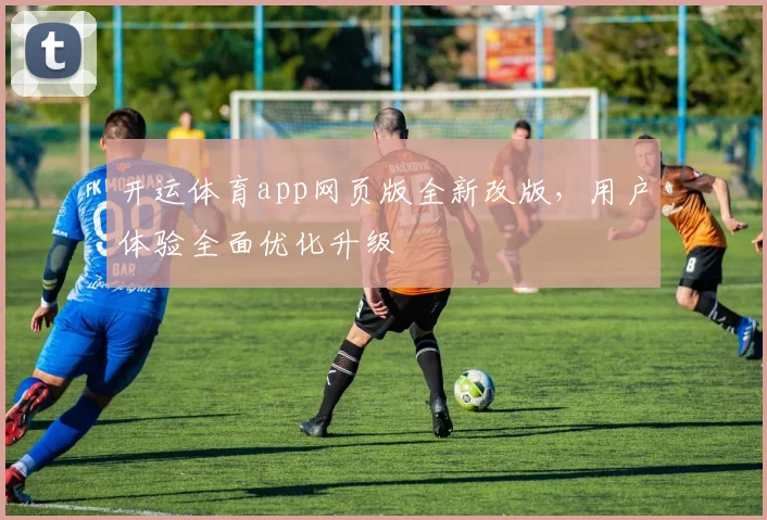 开运体育app网页版全新改版，用户体验全面优化升级
