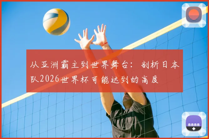 从亚洲霸主到世界舞台:剖析日本队2026世界杯可能达到的高度