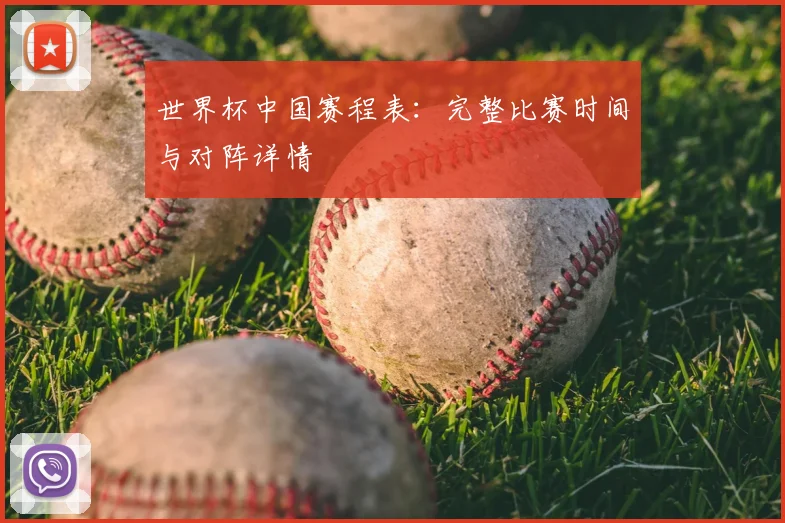 世界杯中国赛程表：完整比赛时间与对阵详情