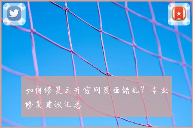 如何修复云开官网页面错乱?专业修复建议汇总