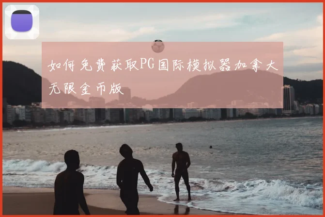 如何免费获取PG国际模拟器加拿大无限金币版