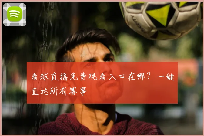 看球直播免费观看入口在哪？一键直达所有赛事