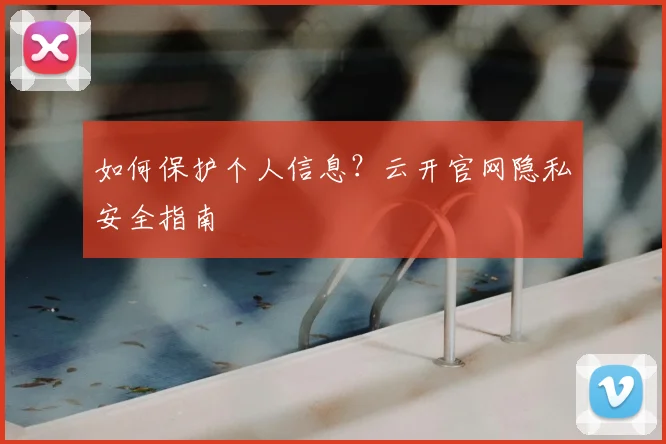 如何保护个人信息?云开官网隐私安全指南