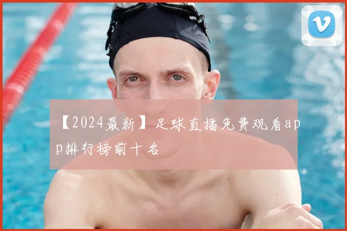 【2024最新】足球直播免费观看app排行榜前十名