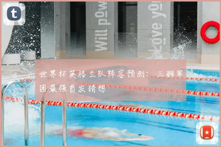 世界杯英格兰队阵容预测：三狮军团最强首发猜想