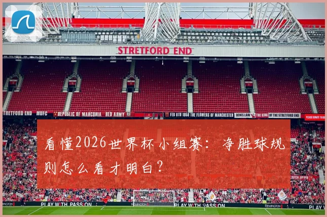 看懂2026世界杯小组赛:净胜球规则怎么看才明白?