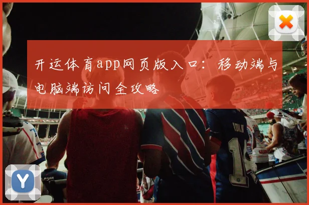 开运体育app网页版入口：移动端与电脑端访问全攻略