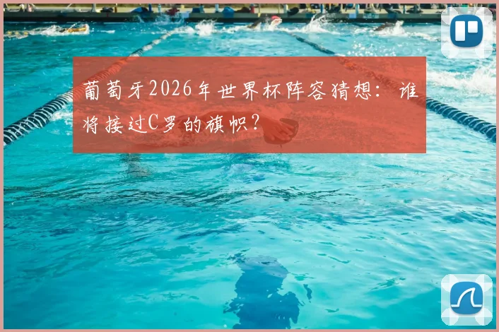 葡萄牙2026年世界杯阵容猜想:谁将接过C罗的旗帜?