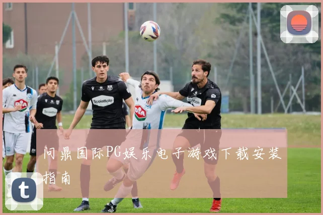 问鼎国际PG娱乐电子游戏下载安装指南