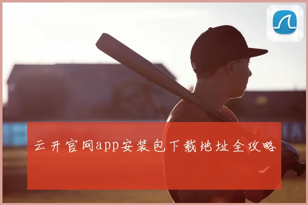 云开官网app安装包下载地址全攻略