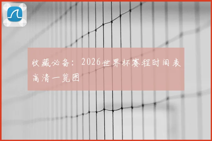 收藏必备：2026世界杯赛程时间表高清一览图